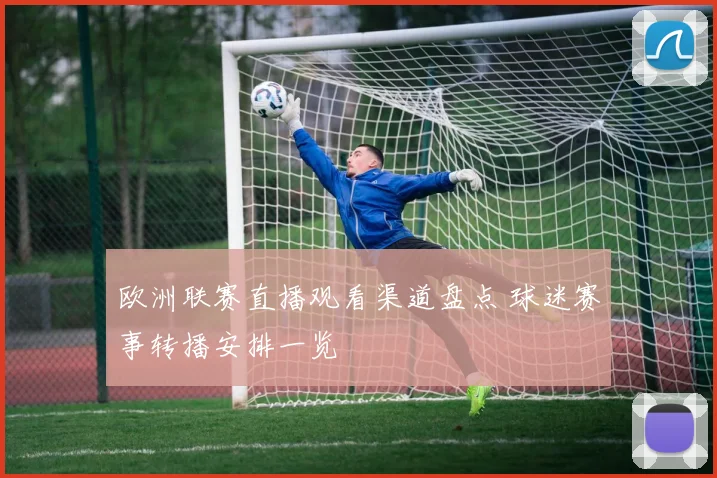 欧洲联赛直播观看渠道盘点 球迷赛事转播安排一览