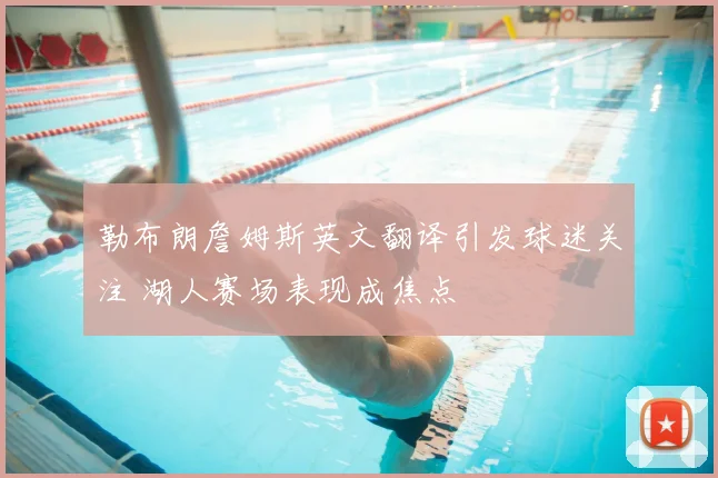 勒布朗詹姆斯英文翻译引发球迷关注 湖人赛场表现成焦点