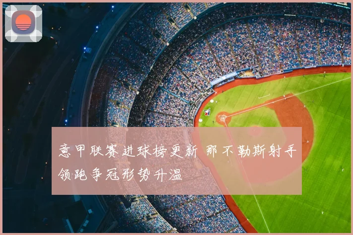 意甲联赛进球榜更新 那不勒斯射手领跑争冠形势升温