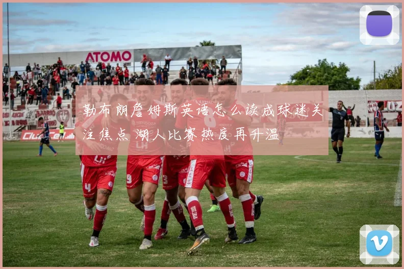 勒布朗詹姆斯英语怎么读成球迷关注焦点 湖人比赛热度再升温