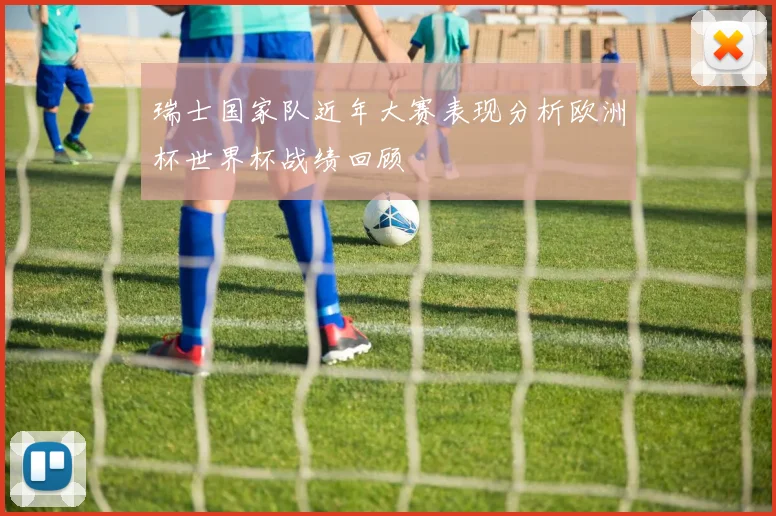 瑞士国家队近年大赛表现分析欧洲杯世界杯战绩回顾