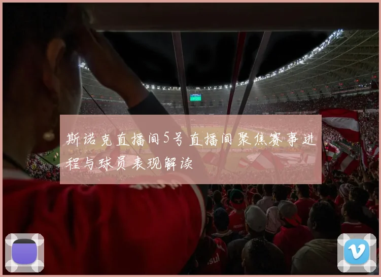 斯诺克直播间5号直播间聚焦赛事进程与球员表现解读