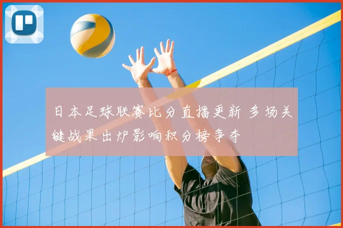 日本足球联赛比分直播更新 多场关键战果出炉影响积分榜争夺