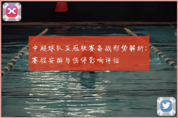 中超球队亚冠联赛备战形势解析：赛程安排与伤停影响评估