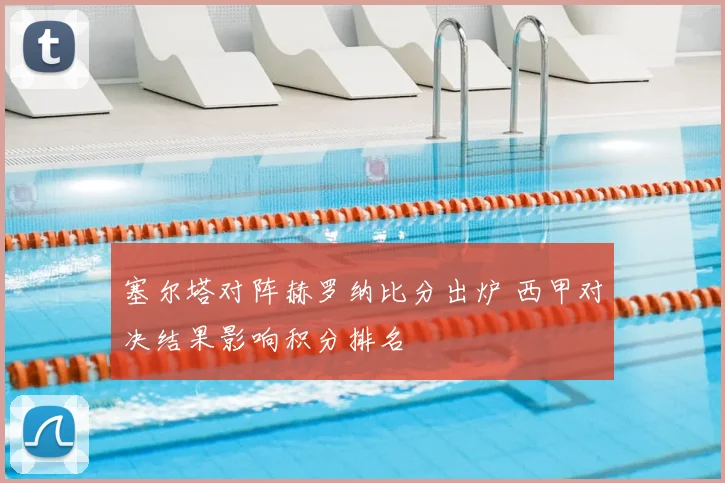 塞尔塔对阵赫罗纳比分出炉 西甲对决结果影响积分排名