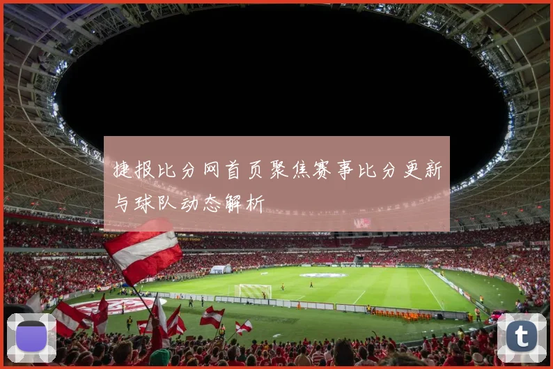 捷报比分网首页聚焦赛事比分更新与球队动态解析