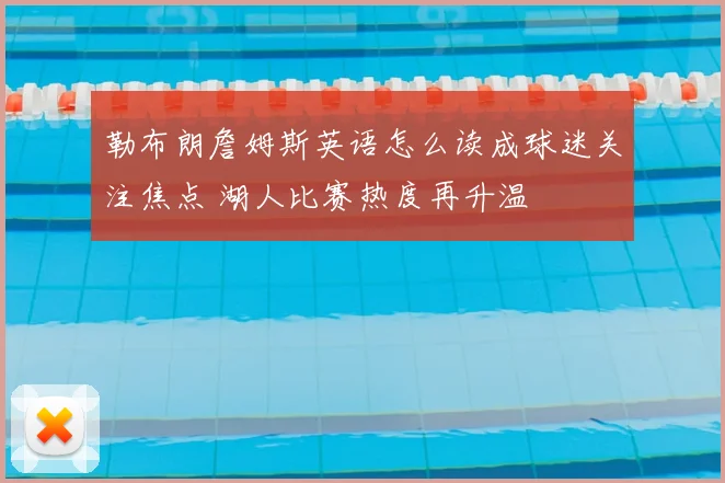 勒布朗詹姆斯英语怎么读成球迷关注焦点 湖人比赛热度再升温