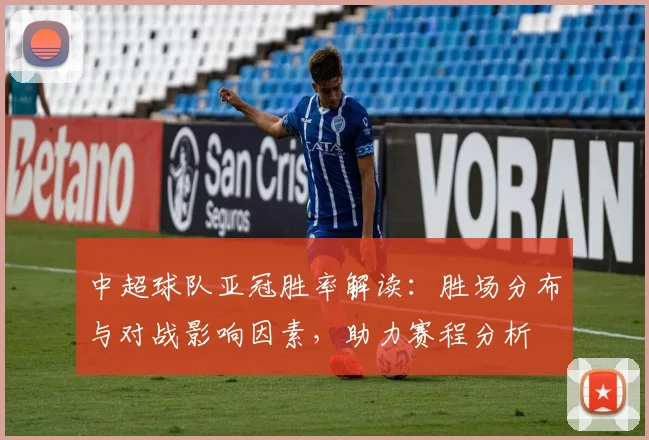 中超球队亚冠胜率解读：胜场分布与对战影响因素，助力赛程分析