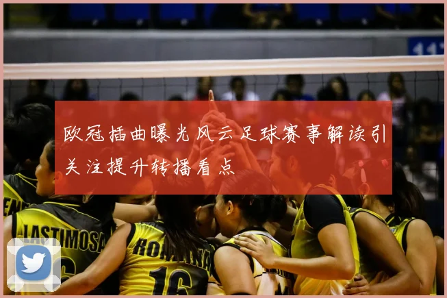 欧冠插曲曝光风云足球赛事解读引关注提升转播看点