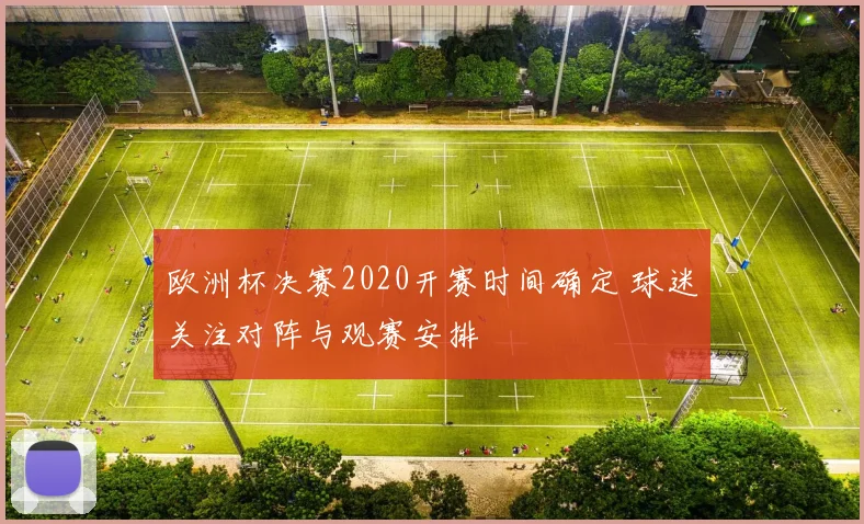 欧洲杯决赛2020开赛时间确定 球迷关注对阵与观赛安排
