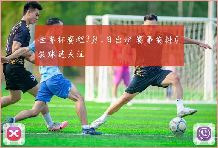 世界杯赛程3月1日出炉 赛事安排引发球迷关注