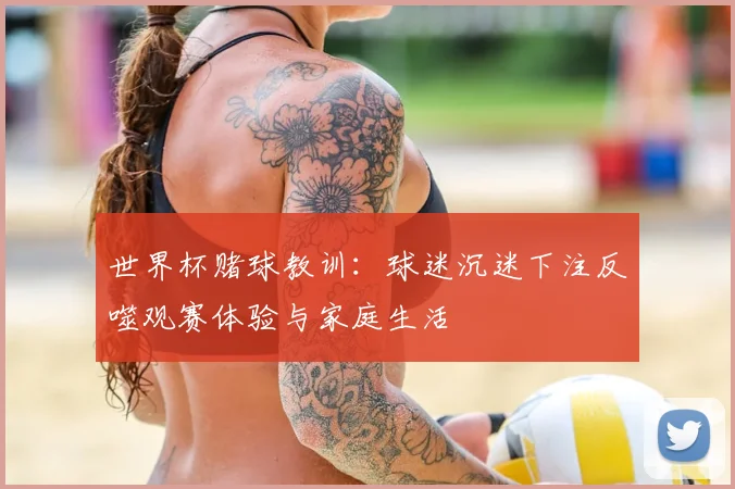 世界杯赌球教训：球迷沉迷下注反噬观赛体验与家庭生活