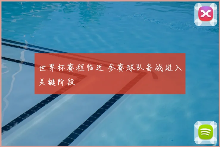 世界杯赛程临近 参赛球队备战进入关键阶段