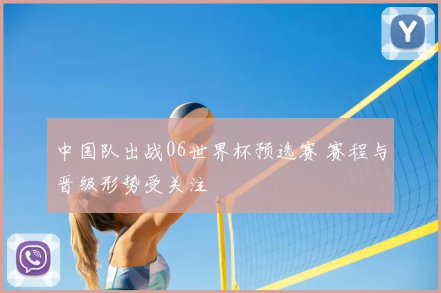 中国队出战06世界杯预选赛 赛程与晋级形势受关注