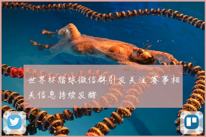 世界杯赌球微信群引发关注 赛事相关信息持续发酵