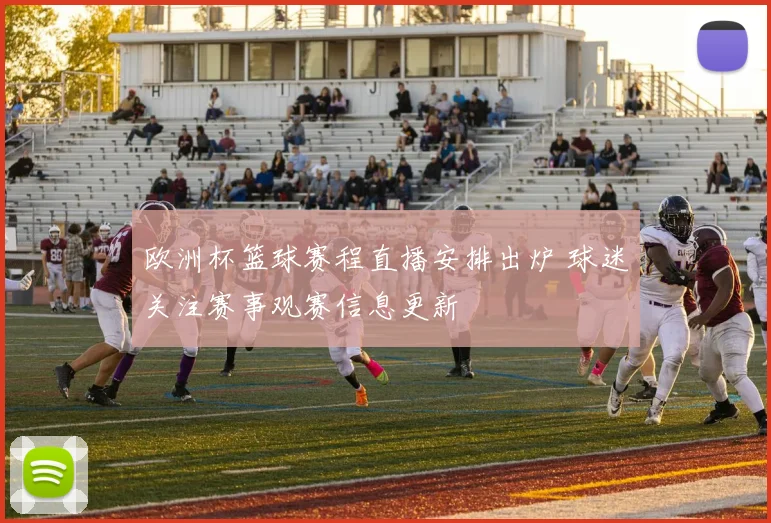 欧洲杯篮球赛程直播安排出炉 球迷关注赛事观赛信息更新